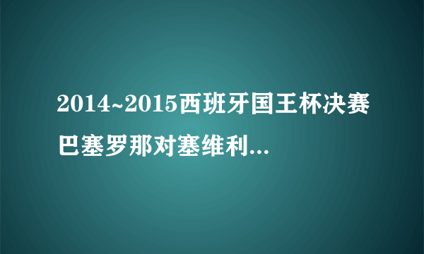 2014~2015西班牙国王杯决赛巴塞罗那对塞维利亚决赛是什么时候