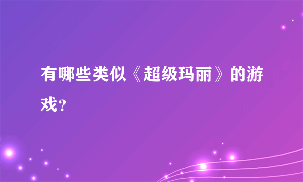 有哪些类似《超级玛丽》的游戏？