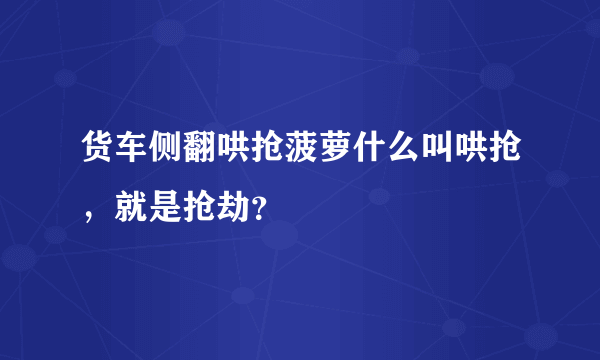 货车侧翻哄抢菠萝什么叫哄抢，就是抢劫？