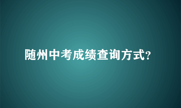 随州中考成绩查询方式？