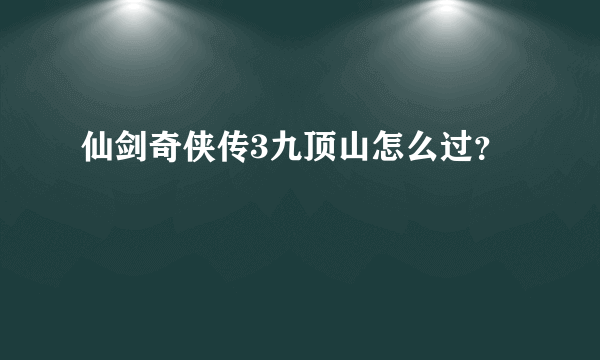 仙剑奇侠传3九顶山怎么过？