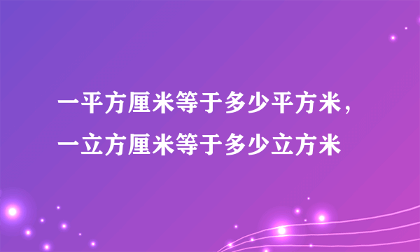 一平方厘米等于多少平方米，一立方厘米等于多少立方米