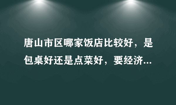 唐山市区哪家饭店比较好，是包桌好还是点菜好，要经济实惠一点的？