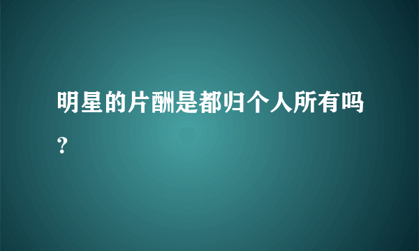 明星的片酬是都归个人所有吗？