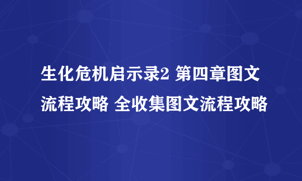 生化危机启示录2 第四章图文流程攻略 全收集图文流程攻略