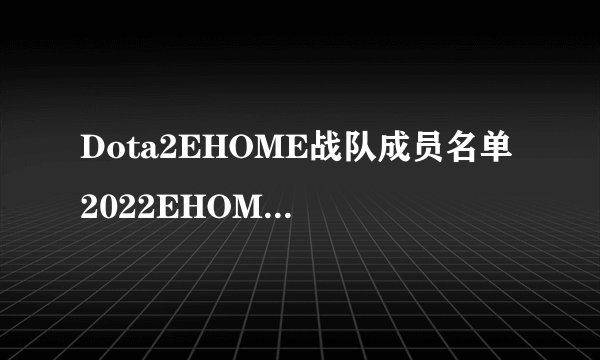 Dota2EHOME战队成员名单 2022EHOME成员介绍