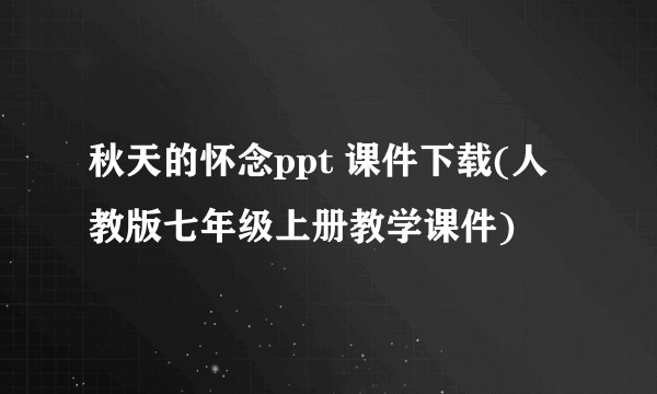 秋天的怀念ppt 课件下载(人教版七年级上册教学课件)