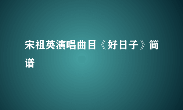 宋祖英演唱曲目《好日子》简谱