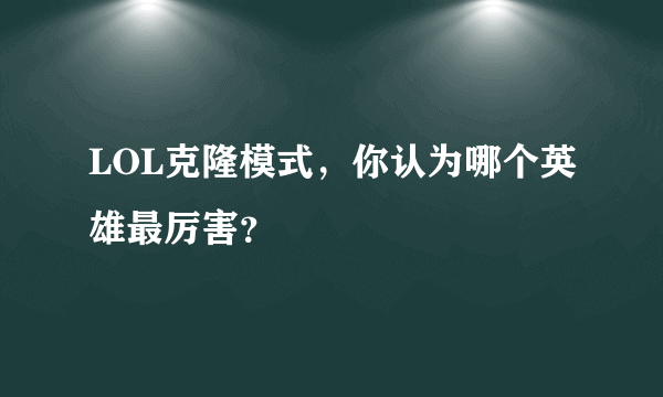 LOL克隆模式，你认为哪个英雄最厉害？