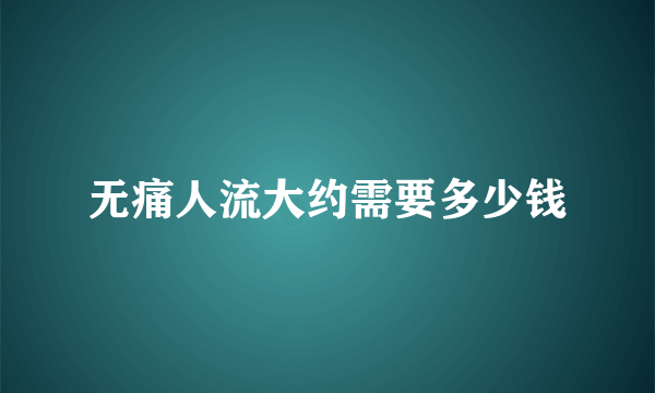 无痛人流大约需要多少钱