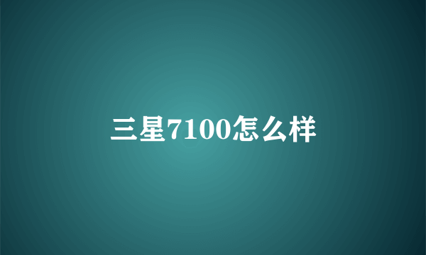 三星7100怎么样