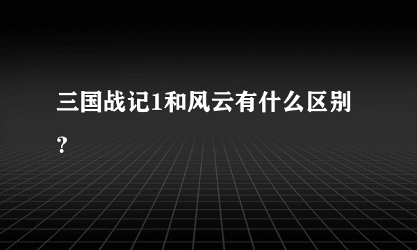 三国战记1和风云有什么区别？