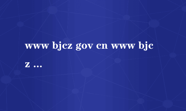 www bjcz gov cn www bjcz gov cn怎么样）