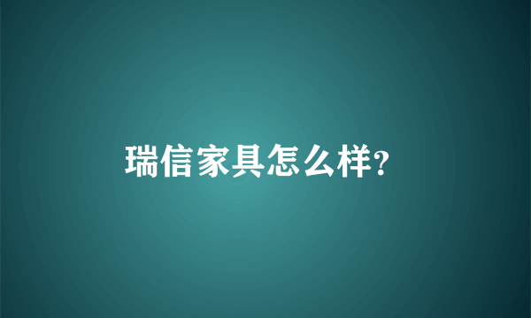 瑞信家具怎么样？