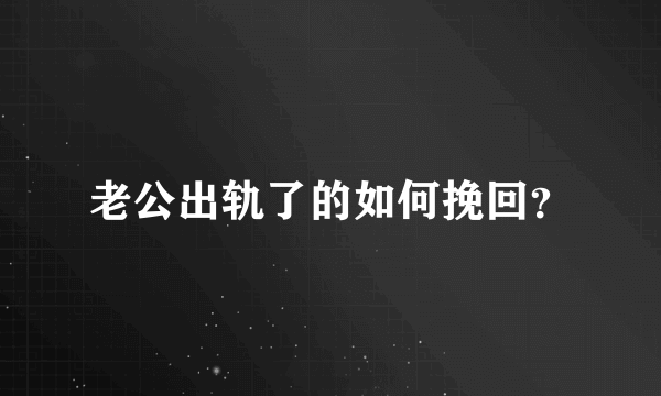 老公出轨了的如何挽回？