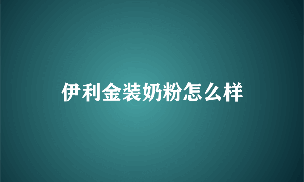 伊利金装奶粉怎么样