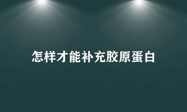 怎样才能补充胶原蛋白