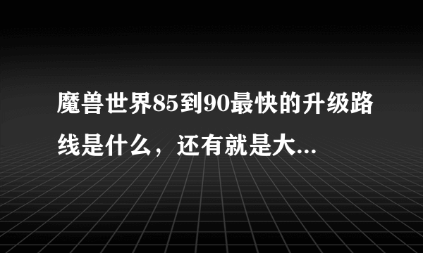 魔兽世界85到90最快的升级路线是什么，还有就是大概需要多长时间呢