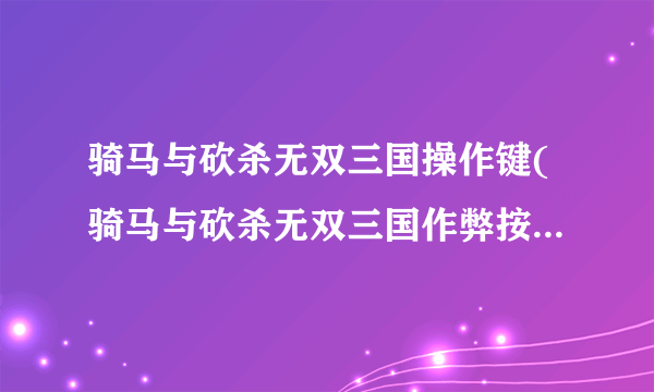 骑马与砍杀无双三国操作键(骑马与砍杀无双三国作弊按键大全)