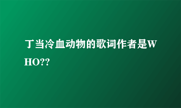 丁当冷血动物的歌词作者是WHO??