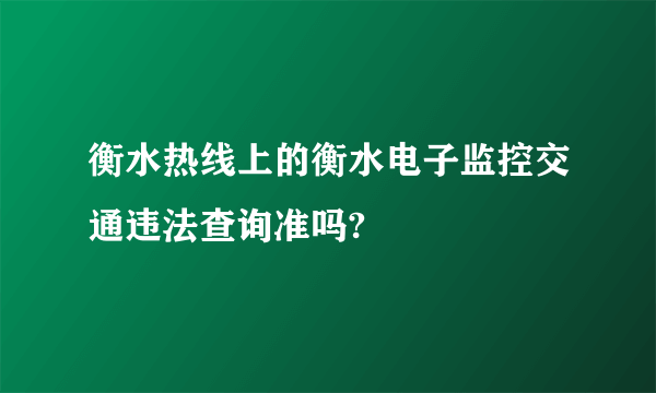 衡水热线上的衡水电子监控交通违法查询准吗?