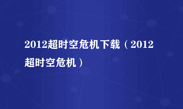 2012超时空危机下载（2012超时空危机）