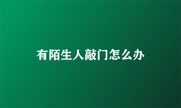 有陌生人敲门怎么办