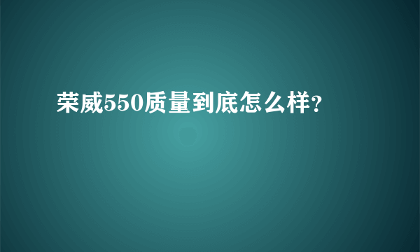 荣威550质量到底怎么样？