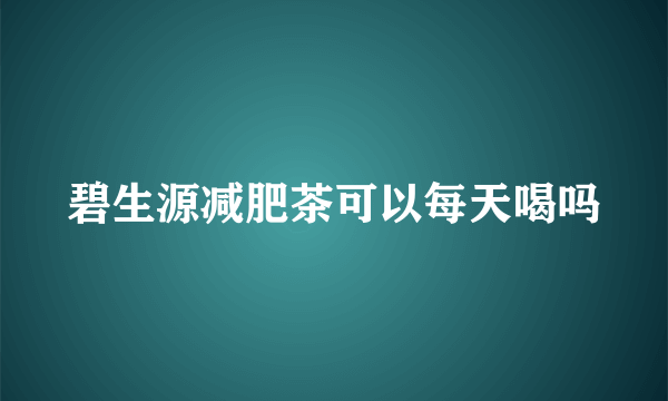 碧生源减肥茶可以每天喝吗