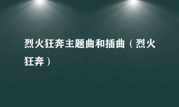 烈火狂奔主题曲和插曲（烈火狂奔）