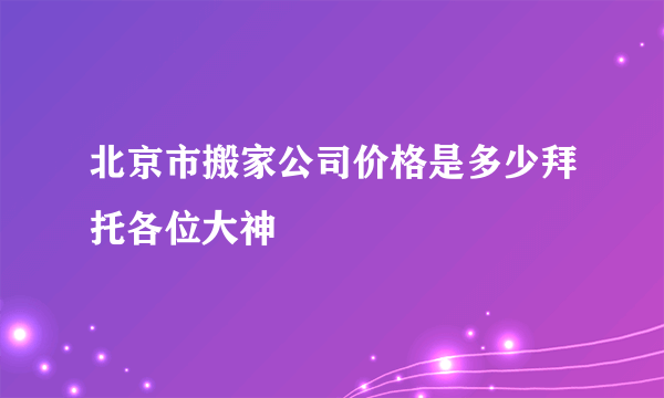 北京市搬家公司价格是多少拜托各位大神