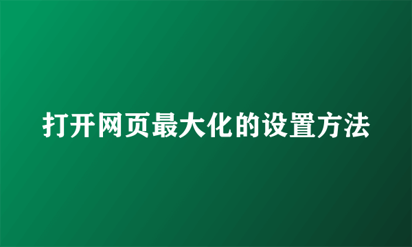 打开网页最大化的设置方法