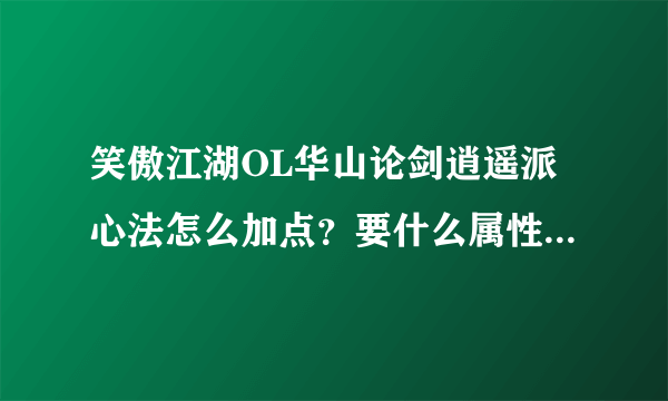 笑傲江湖OL华山论剑逍遥派心法怎么加点？要什么属性的装备好？