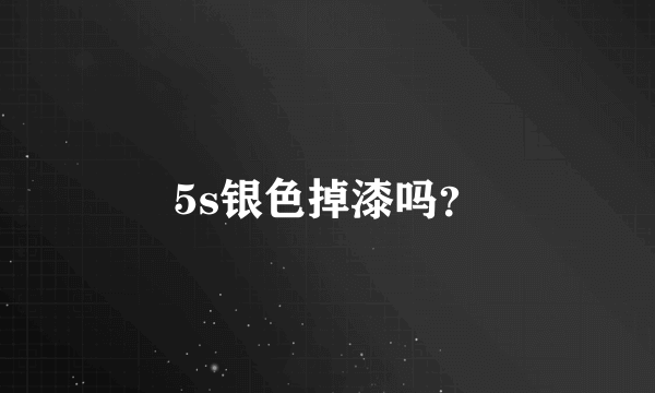 5s银色掉漆吗？