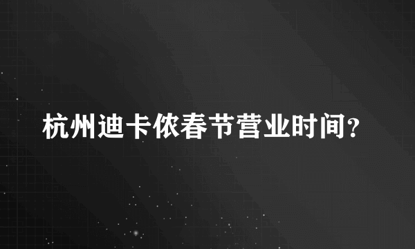 杭州迪卡侬春节营业时间？