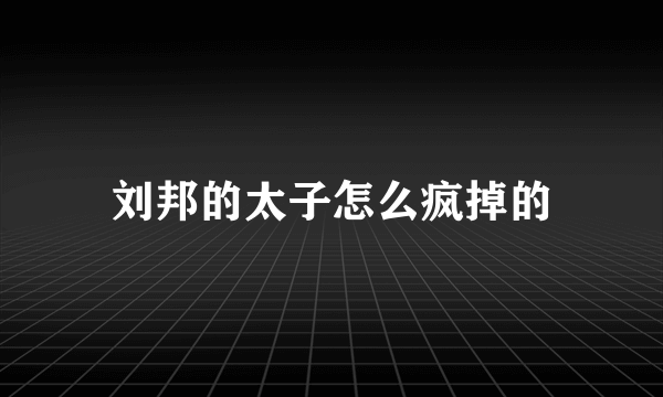 刘邦的太子怎么疯掉的