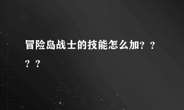 冒险岛战士的技能怎么加？？？？