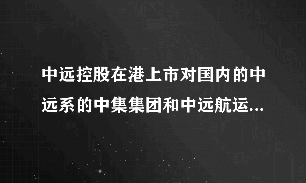 中远控股在港上市对国内的中远系的中集集团和中远航运有什么影响