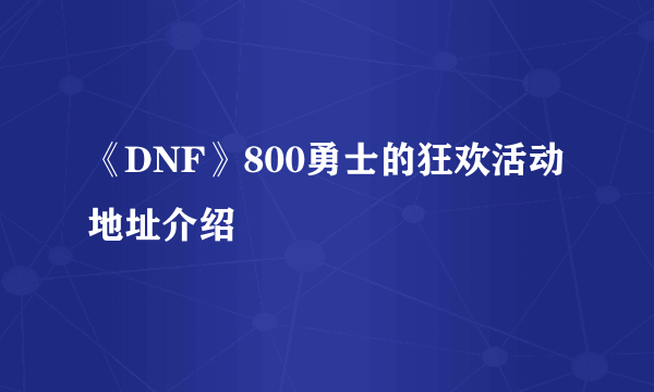 《DNF》800勇士的狂欢活动地址介绍