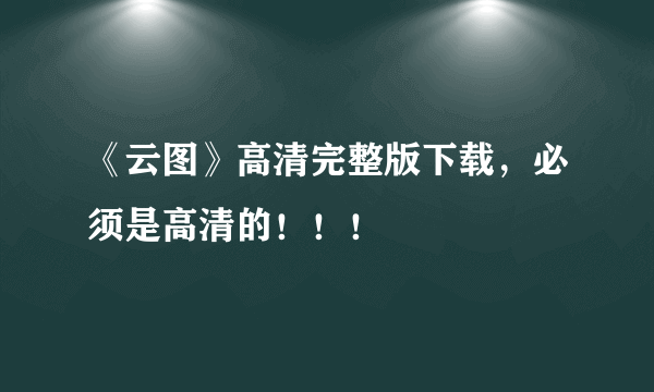 《云图》高清完整版下载，必须是高清的！！！