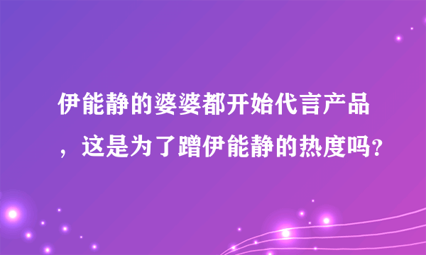 伊能静的婆婆都开始代言产品，这是为了蹭伊能静的热度吗？