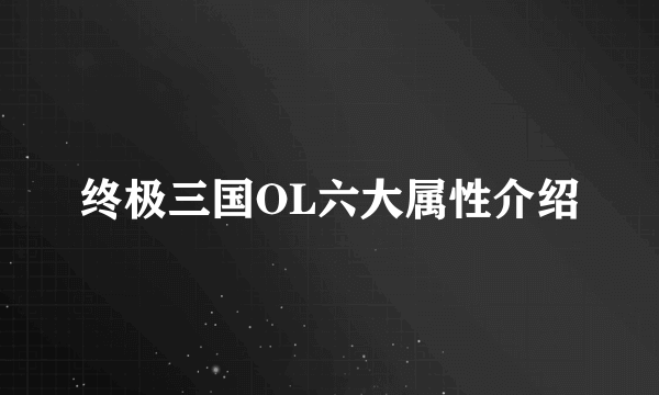 终极三国OL六大属性介绍