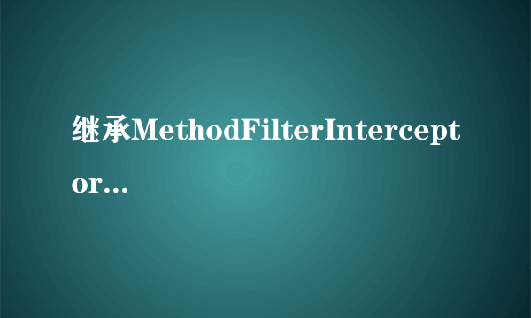 继承MethodFilterInterceptor和实现Interceptor接口有什么区别