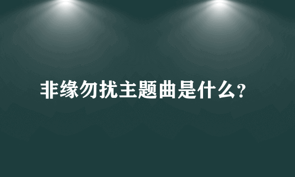 非缘勿扰主题曲是什么？