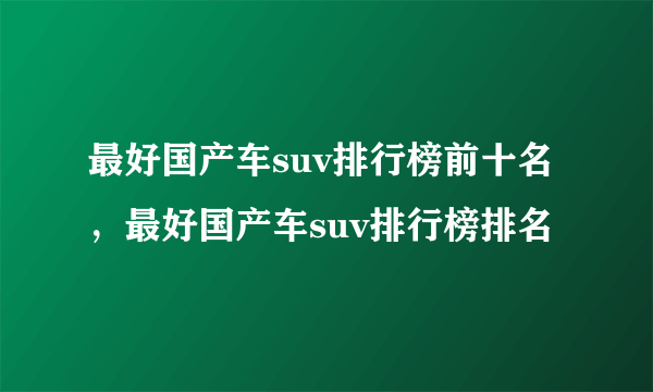 最好国产车suv排行榜前十名，最好国产车suv排行榜排名