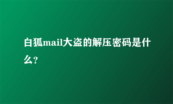 白狐mail大盗的解压密码是什么？