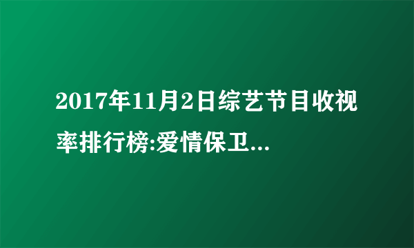 2017年11月2日综艺节目收视率排行榜:爱情保卫战收视第十