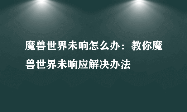 魔兽世界未响怎么办：教你魔兽世界未响应解决办法