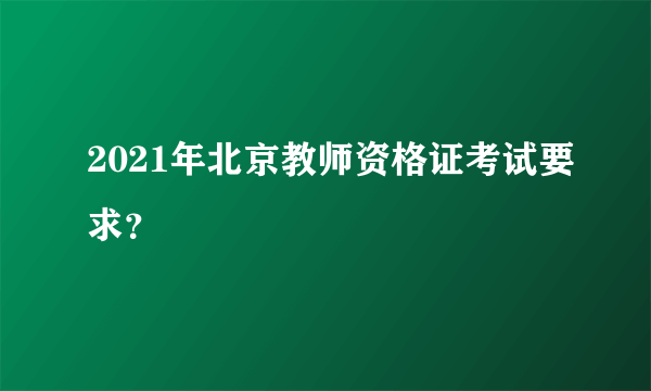 2021年北京教师资格证考试要求？