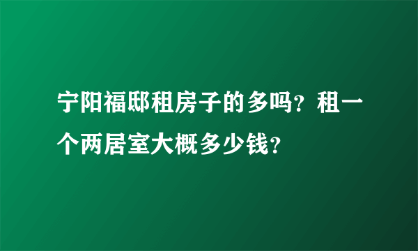 宁阳福邸租房子的多吗？租一个两居室大概多少钱？